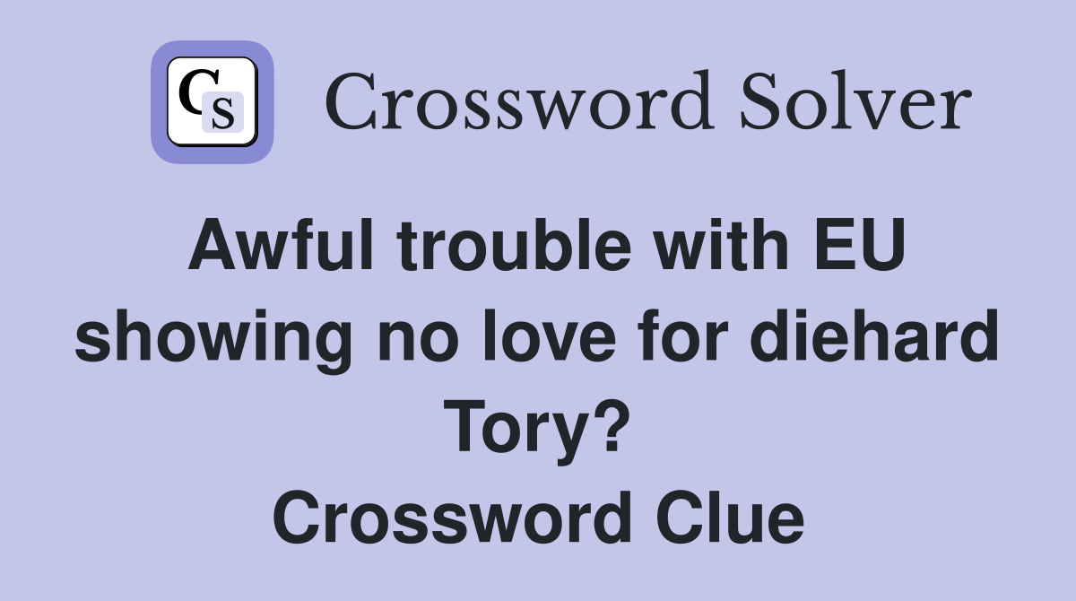 Awful trouble with EU showing no love for diehard Tory? Crossword